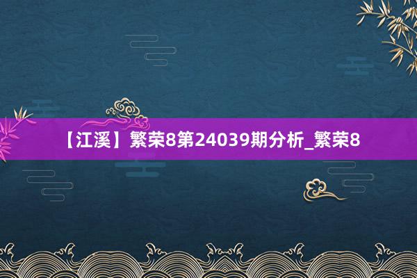 【江溪】繁荣8第24039期分析_繁荣8