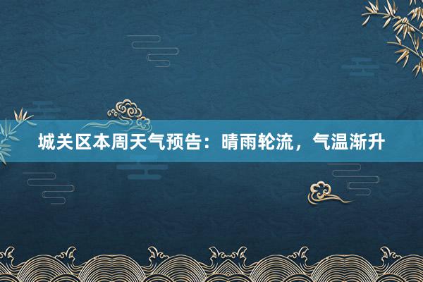 城关区本周天气预告：晴雨轮流，气温渐升