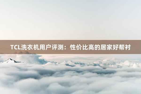 TCL洗衣机用户评测：性价比高的居家好帮衬